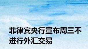 菲律宾央行宣布周三不进行外汇交易