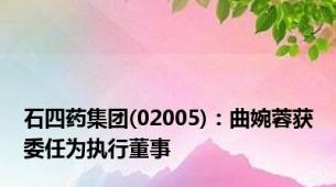 石四药集团(02005)：曲婉蓉获委任为执行董事