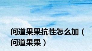 问道果果抗性怎么加（问道果果）