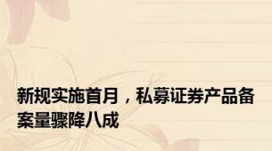新规实施首月，私募证券产品备案量骤降八成