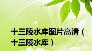 十三陵水库图片高清（十三陵水库）