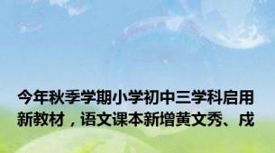 今年秋季学期小学初中三学科启用新教材，语文课本新增黄文秀、戍