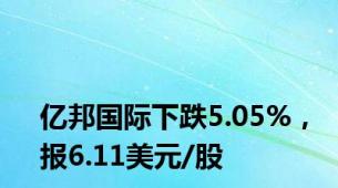 亿邦国际下跌5.05%，报6.11美元/股