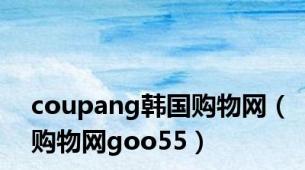 coupang韩国购物网（购物网goo55）