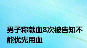 男子称献血8次被告知不能优先用血