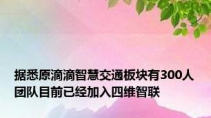 据悉原滴滴智慧交通板块有300人团队目前已经加入四维智联