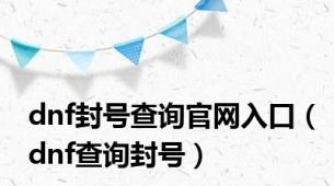 dnf封号查询官网入口（dnf查询封号）