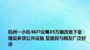 杭州一小区46户众筹35万爆改地下室：增设多项公共设施 受居民与网友广泛好评