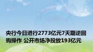 央行今日进行2773亿元7天期逆回购操作 公开市场净投放193亿元