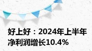 好上好：2024年上半年净利润增长10.4%