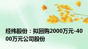 经纬股份：拟回购2000万元-4000万元公司股份