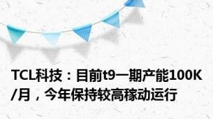 TCL科技：目前t9一期产能100K/月，今年保持较高稼动运行