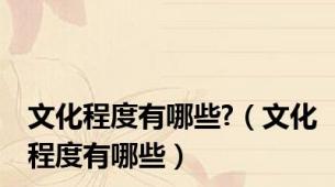 文化程度有哪些?（文化程度有哪些）