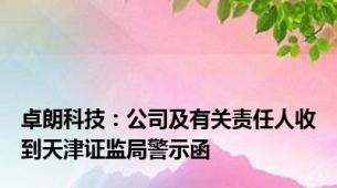 卓朗科技：公司及有关责任人收到天津证监局警示函