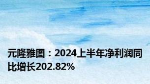 元隆雅图：2024上半年净利润同比增长202.82%