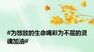 #为怒放的生命喝彩为不屈的灵魂加油#