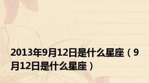 2013年9月12日是什么星座（9月12日是什么星座）