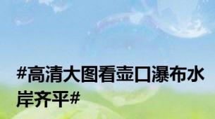 #高清大图看壶口瀑布水岸齐平#
