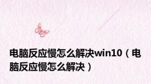 电脑反应慢怎么解决win10（电脑反应慢怎么解决）