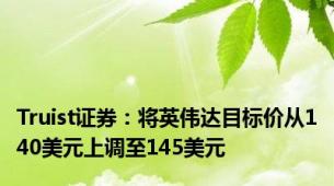 Truist证券：将英伟达目标价从140美元上调至145美元