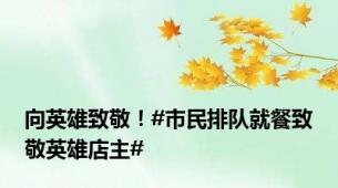 向英雄致敬！#市民排队就餐致敬英雄店主#