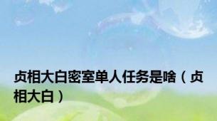 贞相大白密室单人任务是啥（贞相大白）