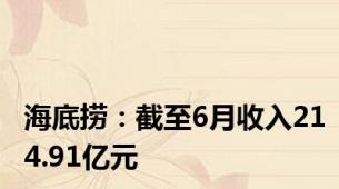 海底捞：截至6月收入214.91亿元
