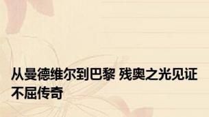 从曼德维尔到巴黎 残奥之光见证不屈传奇