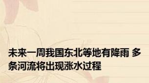 未来一周我国东北等地有降雨 多条河流将出现涨水过程