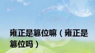 雍正是篡位嘛（雍正是篡位吗）