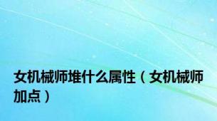 女机械师堆什么属性（女机械师加点）