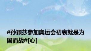#孙颖莎参加奥运会初衷就是为国而战#[心]