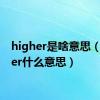 higher是啥意思（higher什么意思）