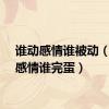 谁动感情谁被动（谁动感情谁完蛋）