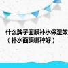 什么牌子面膜补水保湿效果最好（补水面膜哪种好）