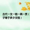 古代一文一钱一两一贯（一两银子等于多少文钱）