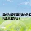 温州附近哪里好玩的景区（温州附近哪里好玩）