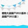 植物大战僵尸2011版本（植物大战僵尸2011版）