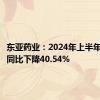 东亚药业：2024年上半年净利润同比下降40.54%