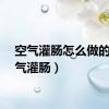 空气灌肠怎么做的（空气灌肠）