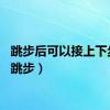跳步后可以接上下步吗（跳步）