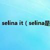 selina it（selina是谁）