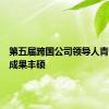 第五届跨国公司领导人青岛峰会成果丰硕