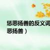 惩恶扬善的反义词（惩恶扬善）