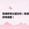 陈德修有女朋友吗（陈德修演过的电视剧）