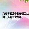 负离子卫生巾和普通卫生巾的区别（负离子卫生巾）