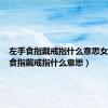 左手食指戴戒指什么意思女（左手食指戴戒指什么意思）