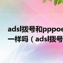 adsl拨号和pppoe拨号一样吗(adsl拨号)