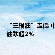 “三桶油”走低 中国海油跌超2%