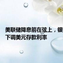 美联储降息箭在弦上,银行抢跑下调美元存款利率